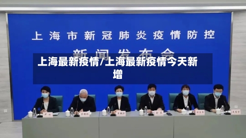 上海最新疫情/上海最新疫情今天新增-第1张图片