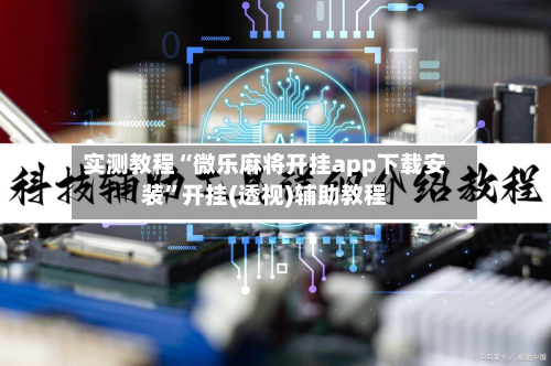实测教程“微乐麻将开挂app下载安装”开挂(透视)辅助教程-第1张图片