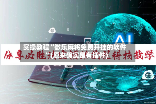 实操教程“微乐麻将免费开挂的软件	”(原来确实是有插件)-第1张图片