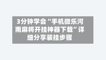 3分钟学会“手机微乐河南麻将开挂神器下载	”详细分享装挂步骤-第1张图片