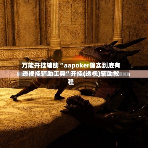 万能开挂辅助“aapoker确实到底有透视挂辅助工具”开挂(透视)辅助教程-第1张图片