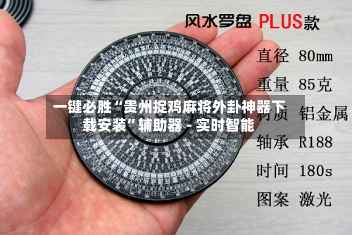 一键必胜“贵州捉鸡麻将外卦神器下载安装	”辅助器 - 实时智能-第1张图片