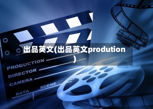 出品英文(出品英文prodution)-第1张图片