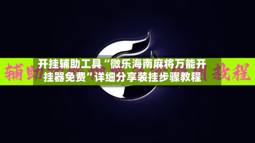 开挂辅助工具“微乐海南麻将万能开挂器免费”详细分享装挂步骤教程-第1张图片