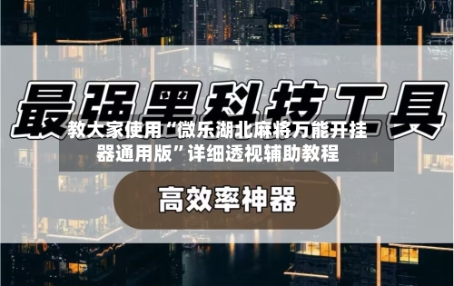 教大家使用“微乐湖北麻将万能开挂器通用版”详细透视辅助教程-第1张图片