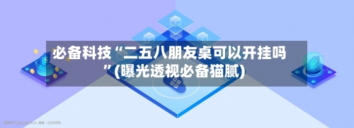 必备科技“二五八朋友桌可以开挂吗”(曝光透视必备猫腻)-第1张图片