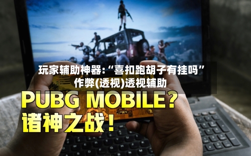 玩家辅助神器:“喜扣跑胡子有挂吗”作弊(透视)透视辅助-第1张图片