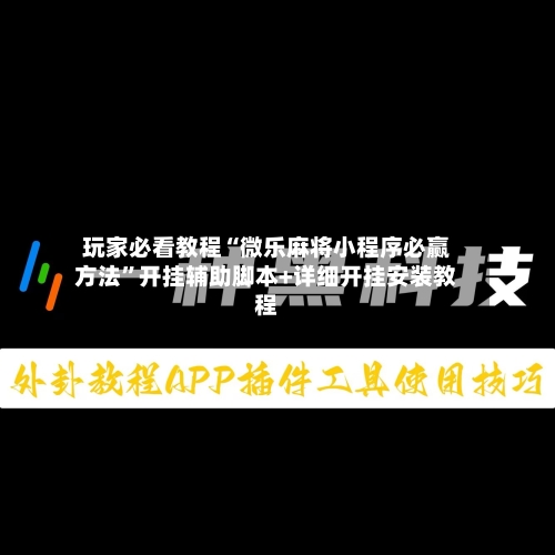 玩家必看教程“微乐麻将小程序必赢方法”开挂辅助脚本+详细开挂安装教程-第1张图片