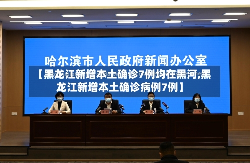 【黑龙江新增本土确诊7例均在黑河,黑龙江新增本土确诊病例7例】-第1张图片