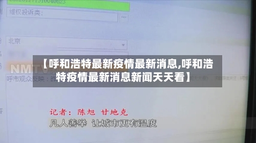 【呼和浩特最新疫情最新消息,呼和浩特疫情最新消息新闻天天看】-第1张图片