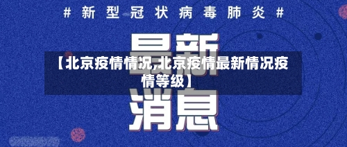 【北京疫情情况,北京疫情最新情况疫情等级】-第1张图片