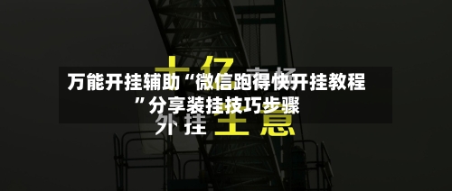 万能开挂辅助“微信跑得快开挂教程”分享装挂技巧步骤-第1张图片
