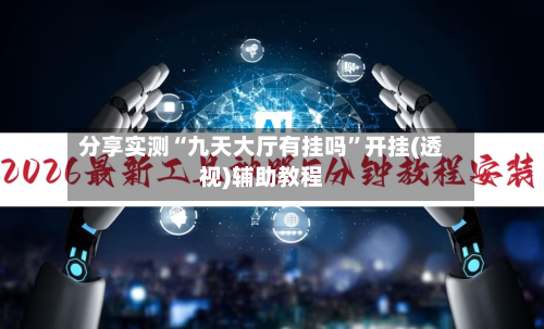 分享实测“九天大厅有挂吗”开挂(透视)辅助教程-第1张图片
