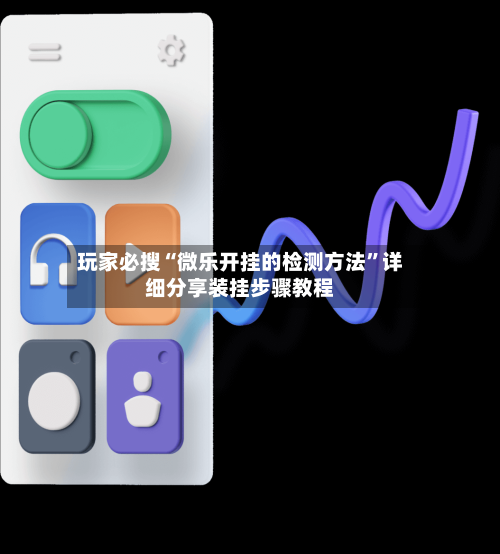 玩家必搜“微乐开挂的检测方法	”详细分享装挂步骤教程-第1张图片
