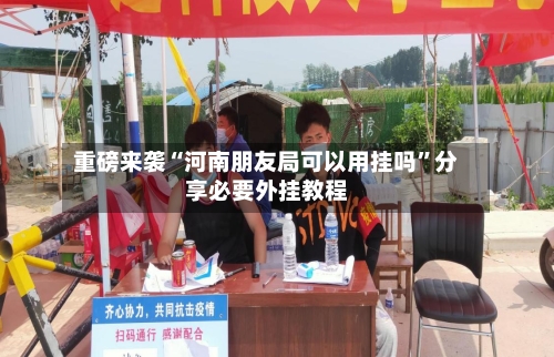 重磅来袭“河南朋友局可以用挂吗	”分享必要外挂教程-第1张图片