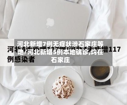 河北新增7例无症状涉石家庄等地/河北新增5例本地确诊,均在石家庄-第1张图片