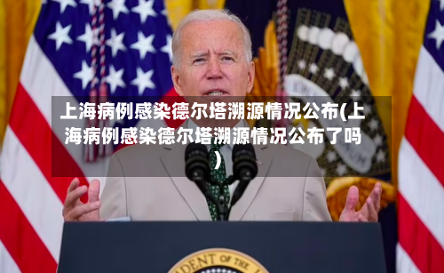 上海病例感染德尔塔溯源情况公布(上海病例感染德尔塔溯源情况公布了吗)-第1张图片