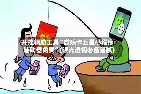 开挂辅助工具“微乐卡五星小程序辅助器免费	”(曝光透视必备猫腻)-第1张图片