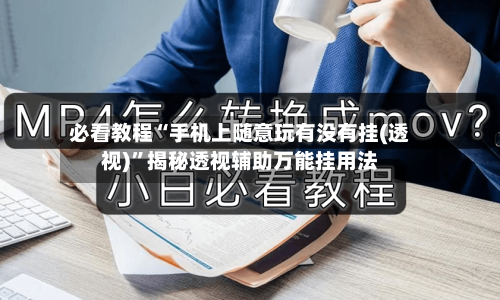 必看教程“手机上随意玩有没有挂(透视)	”揭秘透视辅助万能挂用法-第1张图片