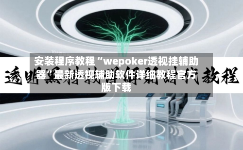 安装程序教程“wepoker透视挂辅助器”最新透视辅助软件详细教程官方版下载-第1张图片
