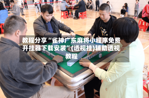 教程分享“雀神广东麻将小程序免费开挂器下载安装	”(透视挂)辅助透视教程-第1张图片