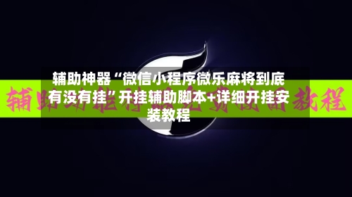 辅助神器“微信小程序微乐麻将到底有没有挂”开挂辅助脚本+详细开挂安装教程-第1张图片