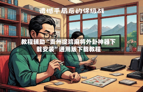 教程辅助“贵州捉鸡麻将外卦神器下载安装”通用版下载教程-第1张图片