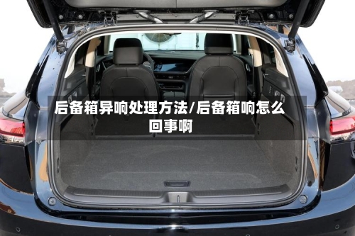 后备箱异响处理方法/后备箱响怎么回事啊-第1张图片