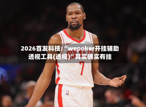 2026首发科技:“wepoker开挂辅助透视工具(透视)	”其实确实有挂-第1张图片