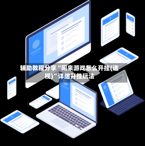 辅助教程分享“闲来游戏怎么开挂(透视)	”详细开挂玩法-第1张图片