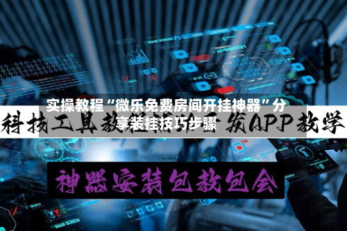 实操教程“微乐免费房间开挂神器	”分享装挂技巧步骤-第1张图片