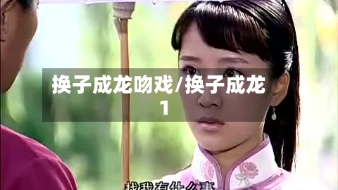 换子成龙吻戏/换子成龙1-第1张图片