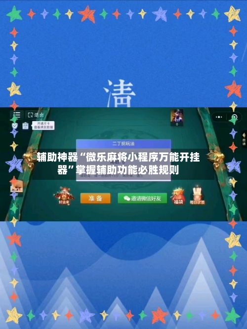 辅助神器“微乐麻将小程序万能开挂器	”掌握辅助功能必胜规则-第1张图片