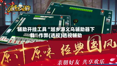 辅助开挂工具“越乡游义乌辅助器下载”作弊(透视)透视辅助-第1张图片