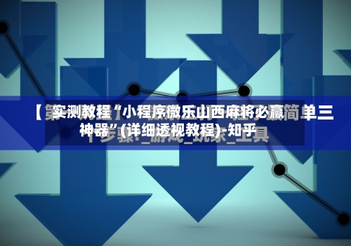 实测教程“小程序微乐山西麻将必赢神器”(详细透视教程)-知乎-第1张图片