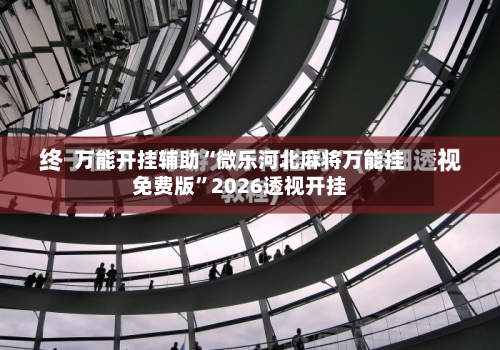 万能开挂辅助“微乐河北麻将万能挂免费版	”2026透视开挂-第1张图片