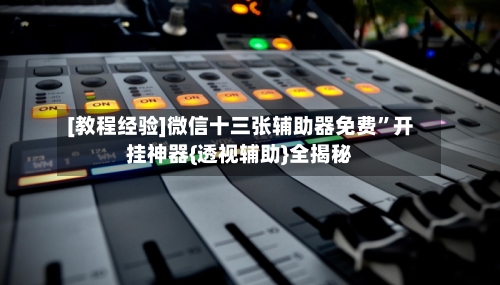[教程经验]微信十三张辅助器免费”开挂神器{透视辅助}全揭秘-第1张图片