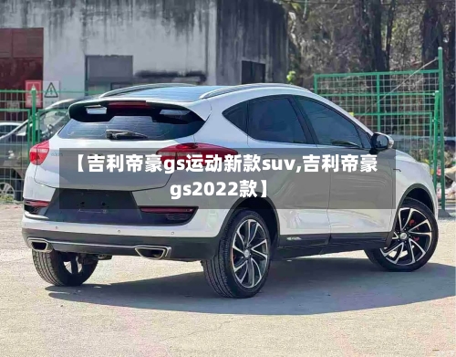 【吉利帝豪gs运动新款suv,吉利帝豪gs2022款】-第1张图片
