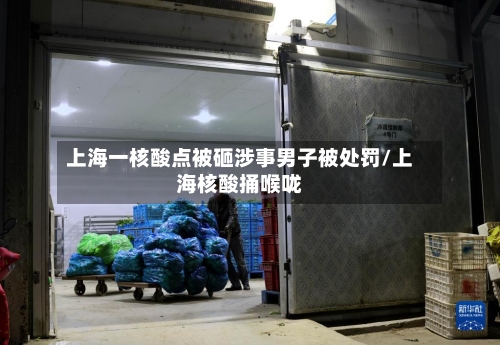 上海一核酸点被砸涉事男子被处罚/上海核酸捅喉咙-第1张图片