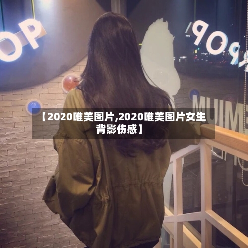 【2020唯美图片,2020唯美图片女生背影伤感】-第1张图片