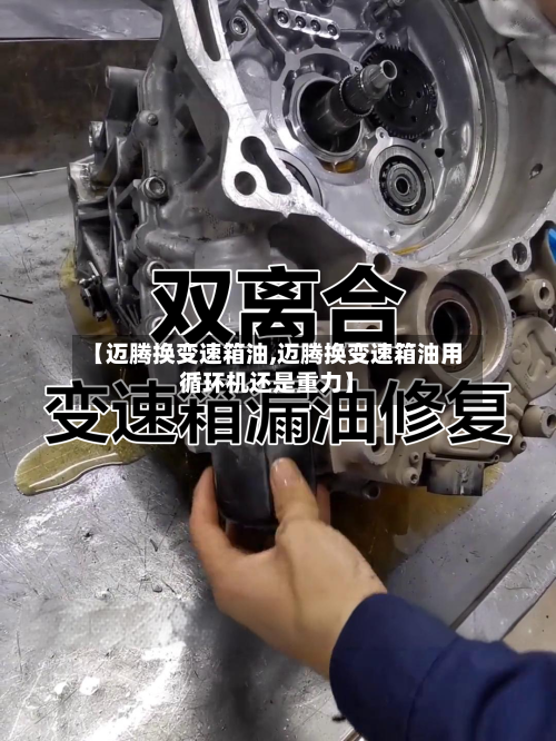 【迈腾换变速箱油,迈腾换变速箱油用循环机还是重力】-第1张图片