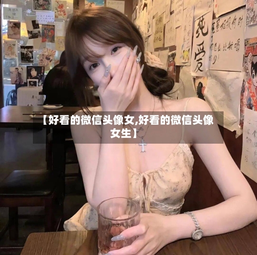 【好看的微信头像女,好看的微信头像女生】-第1张图片