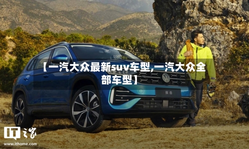 【一汽大众最新suv车型,一汽大众全部车型】-第1张图片