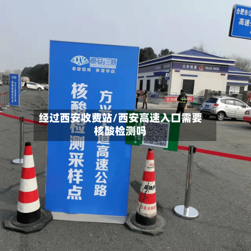 经过西安收费站/西安高速入口需要核酸检测吗-第1张图片