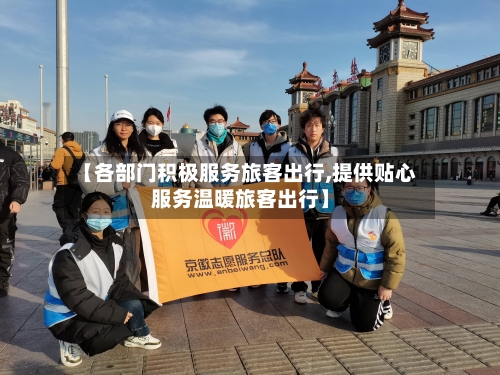 【各部门积极服务旅客出行,提供贴心服务温暖旅客出行】-第1张图片