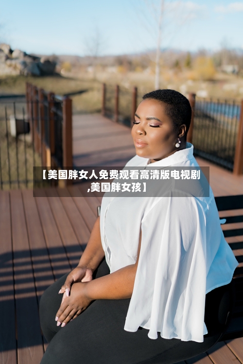 【美国胖女人免费观看高清版电视剧,美国胖女孩】-第1张图片