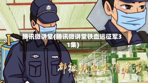 腾讯微讲堂(腾讯微讲堂铁血远征军31集)-第1张图片