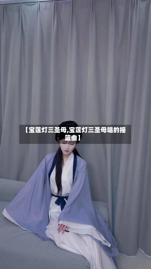 【宝莲灯三圣母,宝莲灯三圣母唱的摇篮曲】-第1张图片