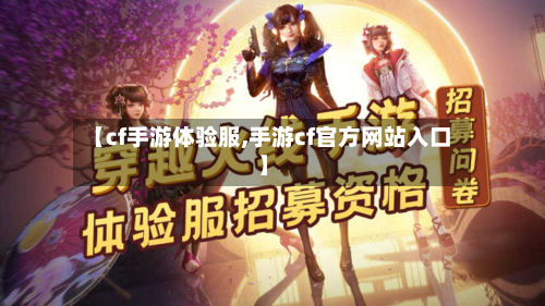 【cf手游体验服,手游cf官方网站入口】-第1张图片
