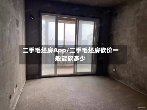 二手毛坯房App/二手毛坯房砍价一般能砍多少-第1张图片